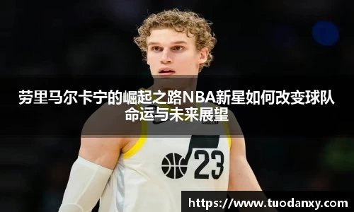 劳里马尔卡宁的崛起之路NBA新星如何改变球队命运与未来展望